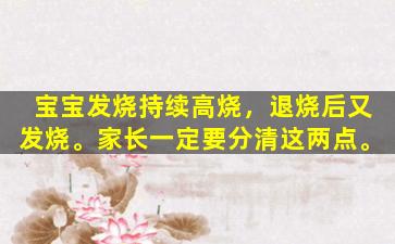 宝宝发烧持续高烧，退烧后又发烧。家长一定要分清这两点。