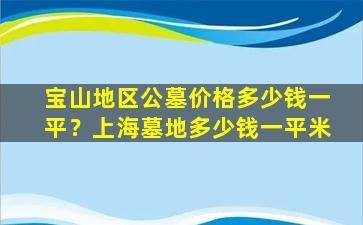 宝山地区公墓价格多少钱一平？上海墓地多少钱一平米