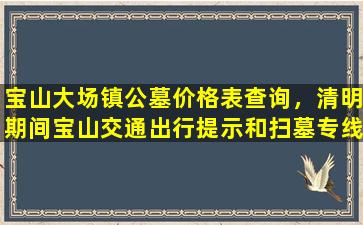 宝山大场镇公墓价格表查询，清明期间宝山交通出行提示和扫墓专线安排