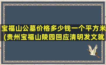 宝福山公墓价格多少钱一个平方米(贵州宝福山陵园回应清明发文就差你了)