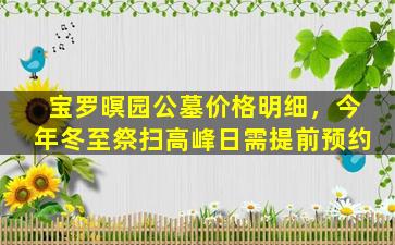 宝罗暝园公墓价格明细，今年冬至祭扫高峰日需提前预约