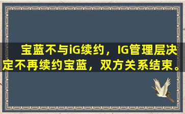 宝蓝不与iG续约，IG管理层决定不再续约宝蓝，双方关系结束。