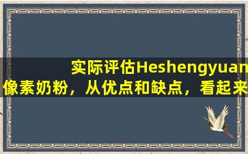 实际评估Heshengyuan像素奶粉，从优点和缺点，看起来如何