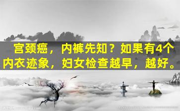 宫颈癌，内裤先知？如果有4个内衣迹象，妇女检查越早，越好。