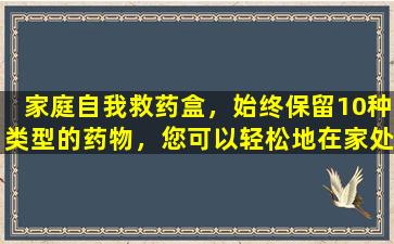 家庭自我救药盒，始终保留10种类型的药物，您可以轻松地在家处理轻微的疾病和疼痛。