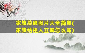 家族墓碑图片大全简单(家族给祖人立碑怎么写)