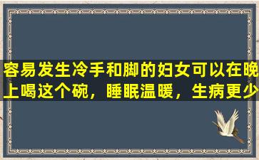 容易发生冷手和脚的妇女可以在晚上喝这个碗，睡眠温暖，生病更少