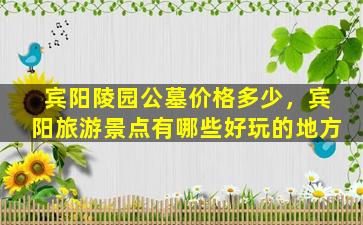 宾阳陵园公墓价格多少，宾阳旅游景点有哪些好玩的地方