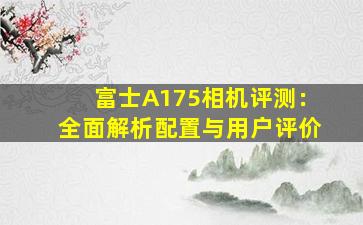 富士A175相机评测：全面解析配置与用户评价