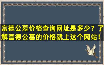 富德公墓价格查询网址是多少？了解富德公墓的价格就上这个网站！