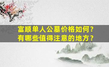 富顺单人公墓价格如何？有哪些值得注意的地方？