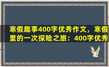 寒假趣事400字优秀作文，寒假里的一次探险之旅：400字优秀作文