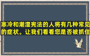 寒冷和潮湿宪法的人将有几种常见的症状。让我们看看您是否被抓住？