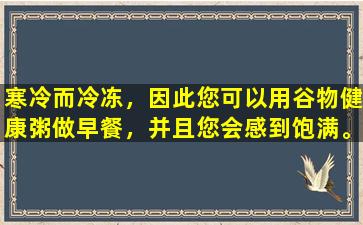 寒冷而冷冻，因此您可以用谷物健康粥做早餐，并且您会感到饱满。