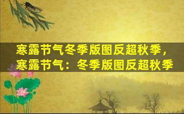寒露节气冬季版图反超秋季，寒露节气：冬季版图反超秋季