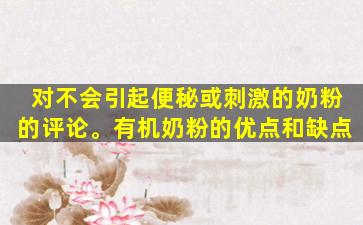 对不会引起便秘或刺激的奶粉的评论。有机奶粉的优点和缺点