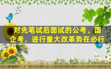 对先笔试后面试的公考、国企考，进行重大改革势在必行
