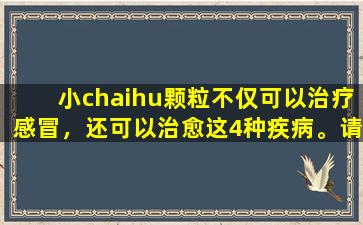小chaihu颗粒不仅可以治疗感冒，还可以治愈这4种疾病。请为您的家人收集它。