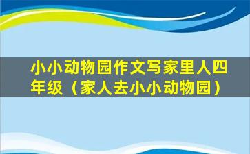 小小动物园作文写家里人四年级（家人去小小动物园）