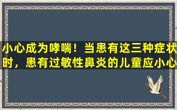 小心成为哮喘！当患有这三种症状时，患有过敏性鼻炎的儿童应小心。