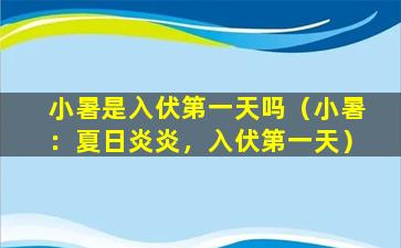 小暑是入伏第一天吗（小暑：夏日炎炎，入伏第一天）