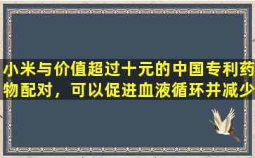 小米与价值超过十元的中国专利药物配对，可以促进血液循环并减少痰液，减少肿胀和分散结节，并适合囊肿和结节。