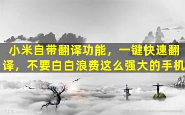 小米自带翻译功能，一键快速翻译，不要白白浪费这么强大的手机