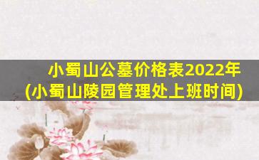 小蜀山公墓价格表2022年(小蜀山陵园管理处上班时间)