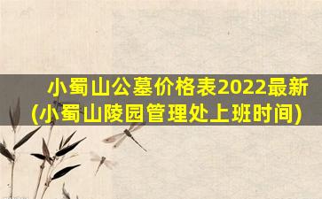 小蜀山公墓价格表2022最新(小蜀山陵园管理处上班时间)