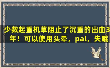 少数起重机草阻止了沉重的出血3年！可以使用头晕，pal，失眠！