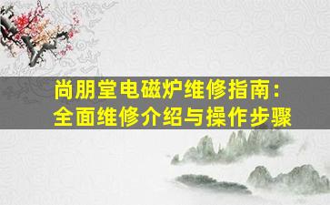 尚朋堂电磁炉维修指南：全面维修介绍与操作步骤