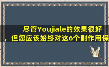 尽管Youjiale的效果很好，但您应该始终对这6个副作用保持警惕，不要忽略它们。
