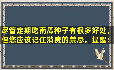 尽管定期吃南瓜种子有很多好处，但您应该记住消费的禁忌。提醒：5种人应尽可能少的饮食。