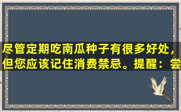 尽管定期吃南瓜种子有很多好处，但您应该记住消费禁忌。提醒：尝试三种类型的人吃尽可能少的东西！