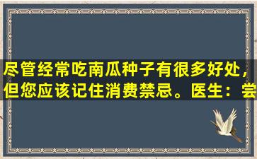 尽管经常吃南瓜种子有很多好处，但您应该记住消费禁忌。医生：尝试少吃这三种类型的人