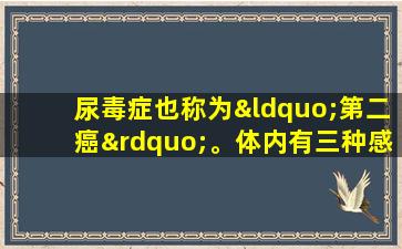 尿毒症也称为“第二癌”。体内有三种感觉无缘无故，或者肾脏呼吁寻求帮助。