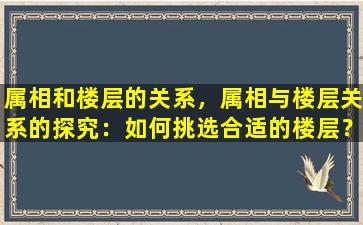 属相和楼层的关系，属相与楼层关系的探究：如何挑选合适的楼层？