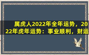 属虎人2022年全年运势，2022年虎年运势：事业顺利，财运亨通，感情甜蜜，健康平安