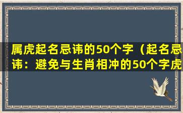 属虎起名忌讳的50个字（起名忌讳：避免与生肖相冲的50个字虎宝宝名字）