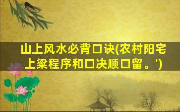 山上风水必背口诀(农村阳宅上粱程序和口决顺口留。')