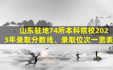山东驻地74所本科院校2023年录取分数线、录取位次一览表