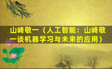 山崎敬一（人工智能：山崎敬一谈机器学习与未来的应用）