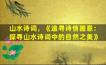 山水诗词，《追寻诗情画意：探寻山水诗词中的自然之美》