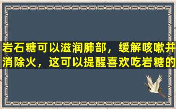 岩石糖可以滋润肺部，缓解咳嗽并消除火，这可以提醒喜欢吃岩糖的人要小心。这非常重要。