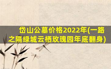 岱山公墓价格2022年(一路之隔绿城云栖玫瑰园年底翻身)