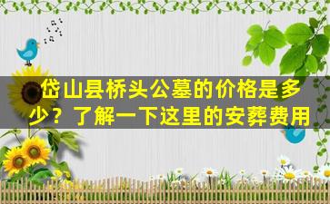 岱山县桥头公墓的价格是多少？了解一下这里的安葬费用