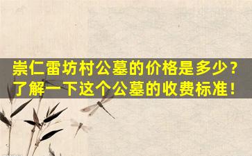 崇仁雷坊村公墓的价格是多少？了解一下这个公墓的收费标准！