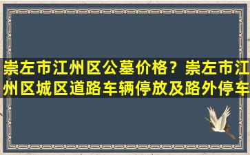 崇左市江州区公墓价格？崇左市江州区城区道路车辆停放及路外停车场或将试行收费