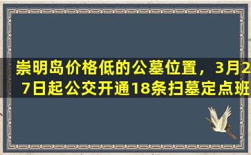 崇明岛价格低的公墓位置，3月27日起公交开通18条扫墓定点班车