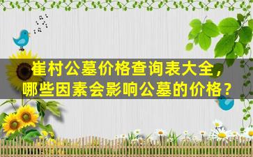 崔村公墓价格查询表大全，哪些因素会影响公墓的价格？